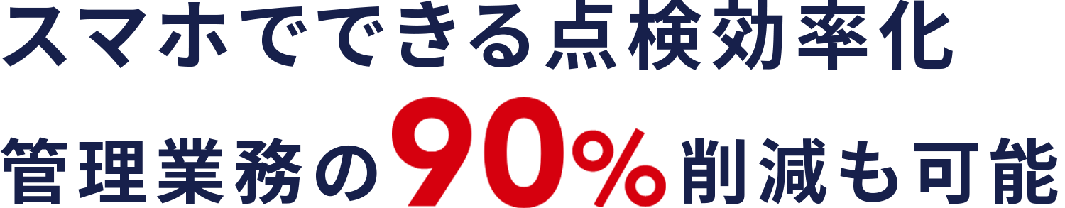 スマホでできる点検効率化 管理業務90%削減